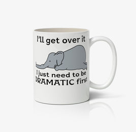 I'll Get Over It, I Just Need To Be Dramatic First Ceramic Mug