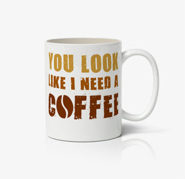 You Look Like I Need A Coffee Ceramic Mug