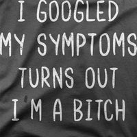 
              I Googled My Symptoms, Turns Out I am A Bitch Organic Womens T-Shirt
            