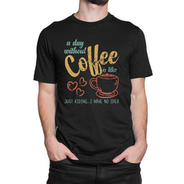 A Day Without Coffee Its Like, Just Kidding, I Have No Idea Organic Mens T-Shirt