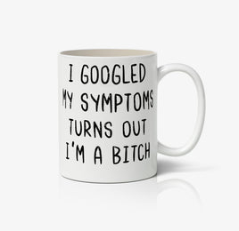 I Googled My Symptoms, Turns Out I'M A Bitch Ceramic Mug
