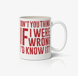 Dont You Think If I Were Wrong I'd Know It? Ceramic Mug