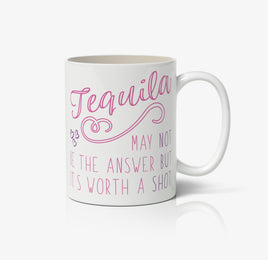 Tequila May Not Be The Answer But Its Worth A Shot Ceramic Mug