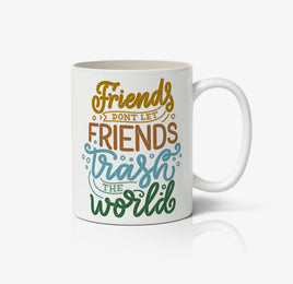 Friends Dont Let Friends Trash The World Ceramic Mug