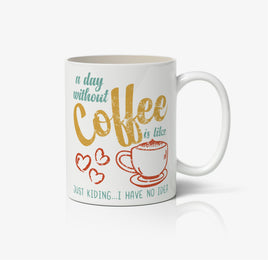 A Day Without Coffee Its Like, Just Kidding, I Have No Idea Ceramic Mug
